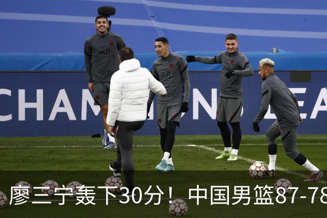 廖三宁轰下30分！中国男篮87‑78险胜晋级半决赛，余嘉豪16分9篮板撑起内线
